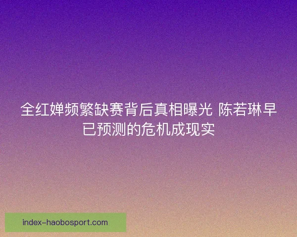 全红婵频繁缺赛背后真相曝光 陈若琳早已预测的危机成现实