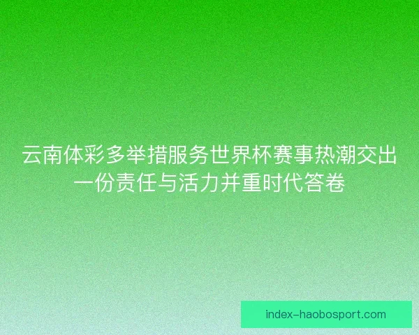 云南体彩多举措服务世界杯赛事热潮交出一份责任与活力并重时代答卷